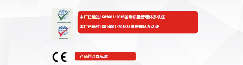 權(quán)威認(rèn)證：本廠已通過ISO9001:2015國際質(zhì)量管理體系認(rèn)證、本廠已通過ISO14001:2015環(huán)境管理體系認(rèn)證、產(chǎn)品符合CE標(biāo)準(zhǔn)